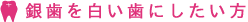 銀歯を白い歯にしたい方